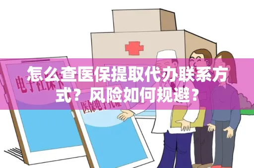 怎么查医保提取代办联系方式？风险如何规避？